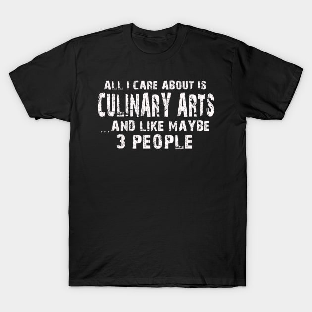 All I Care About Is Culinary Arts And Like Maybe 3 People – T-Shirt by xaviertodd